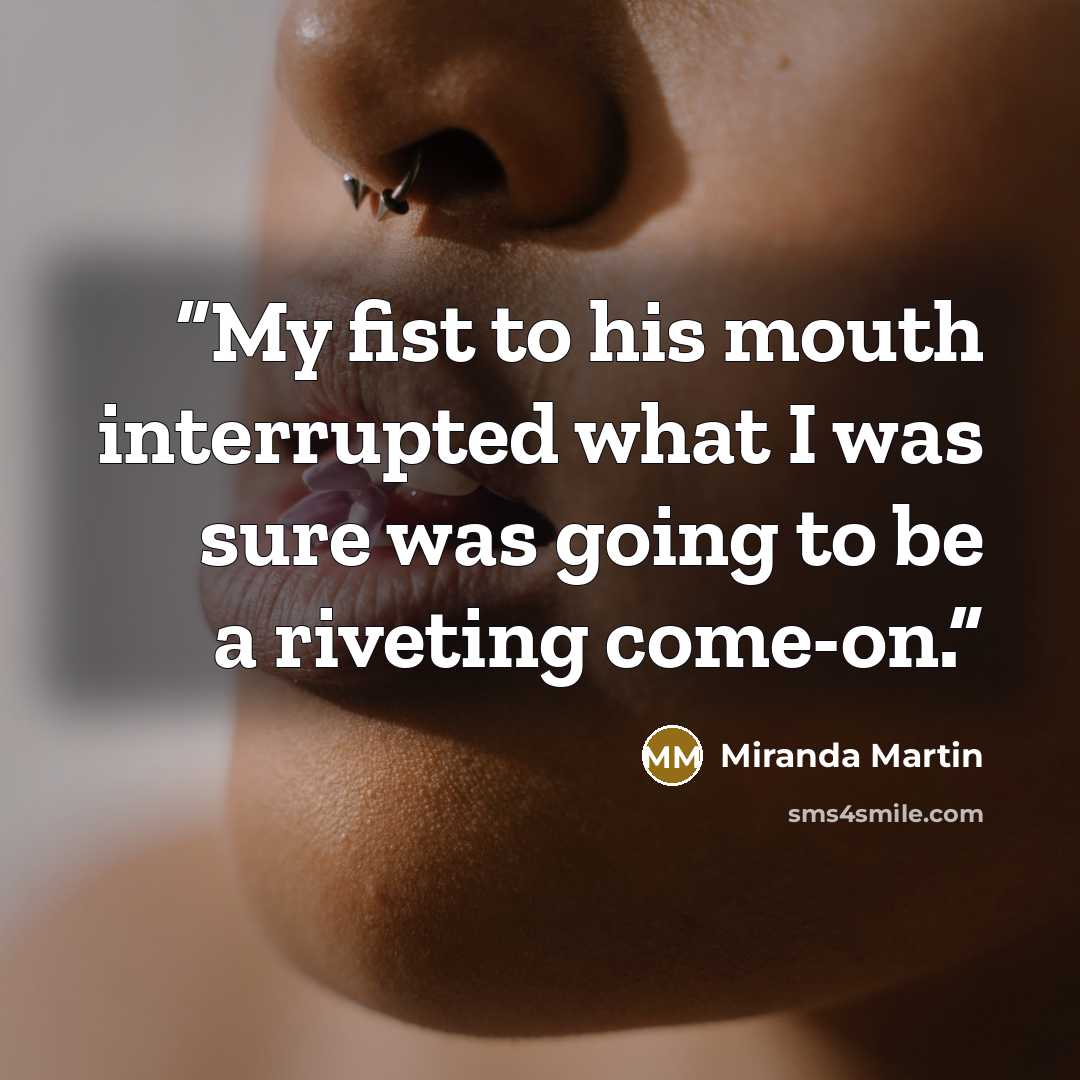 “My fist to his mouth interrupted what I was sure was going to be a riveting come-on.” quote by Miranda Martin