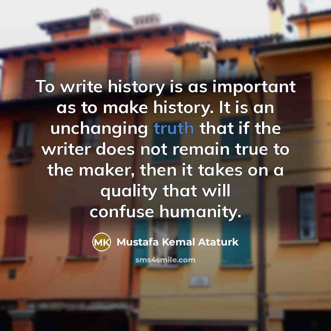 “To write history is as important as to make history.…” quote by Mustafa Kemal Ataturk