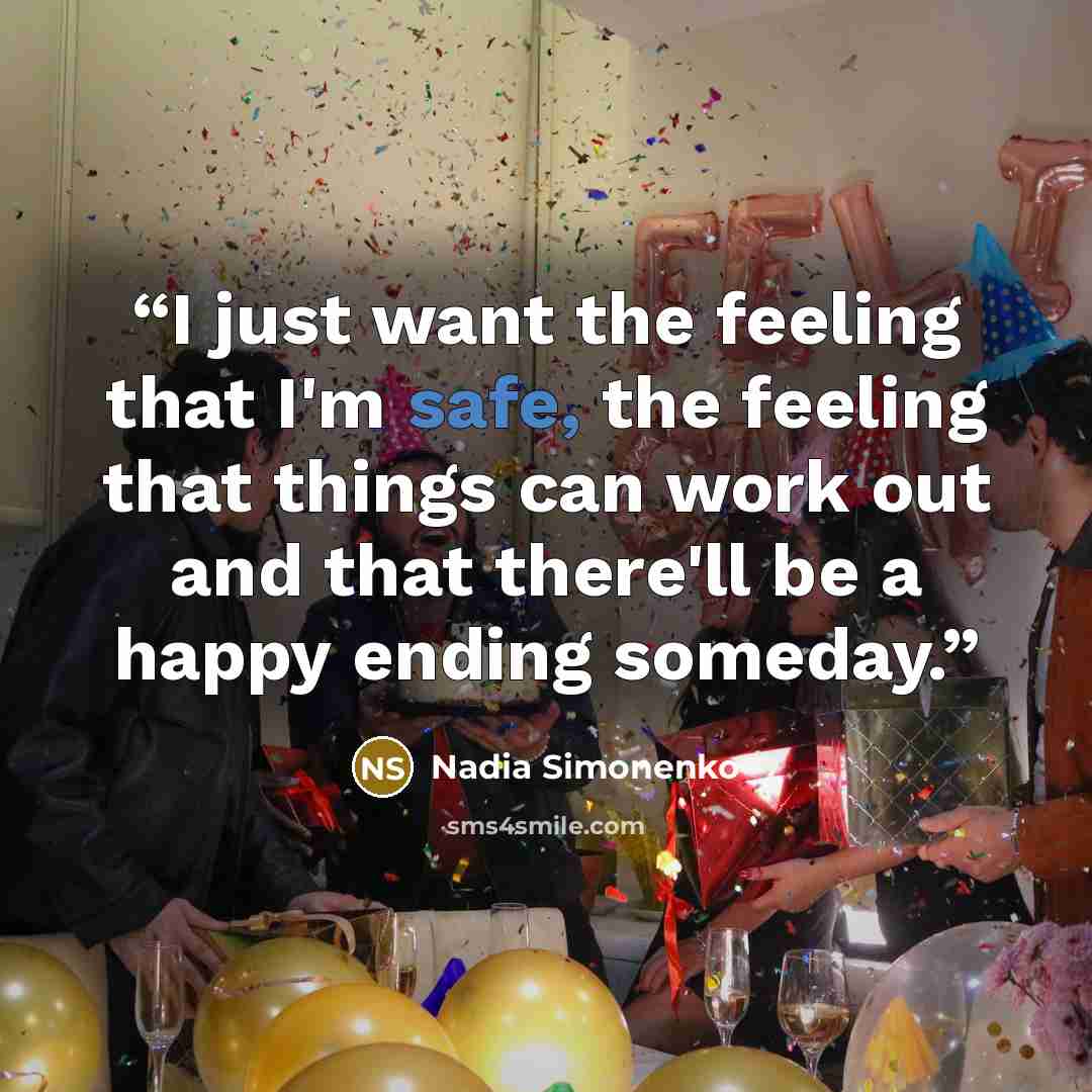 “I just want the feeling that I'm safe, the feeling that things can work out and that there'll be a happy ending someday.” quote by Nadia Simonenko