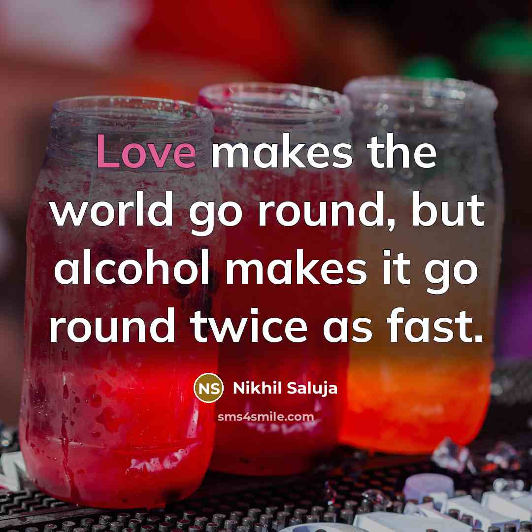 “Love makes the world go round, but alcohol makes it…” quote by Nikhil Saluja