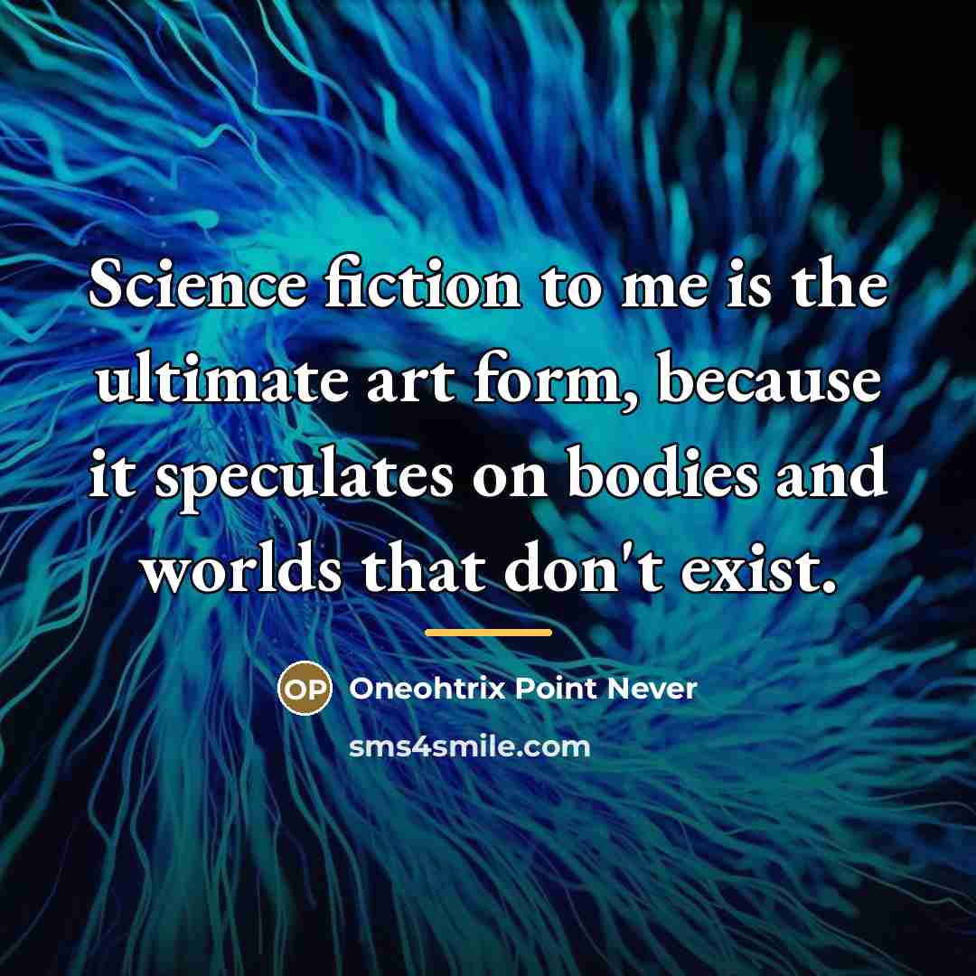 “Science fiction to me is the ultimate art form, because…” quote by Oneohtrix Point Never