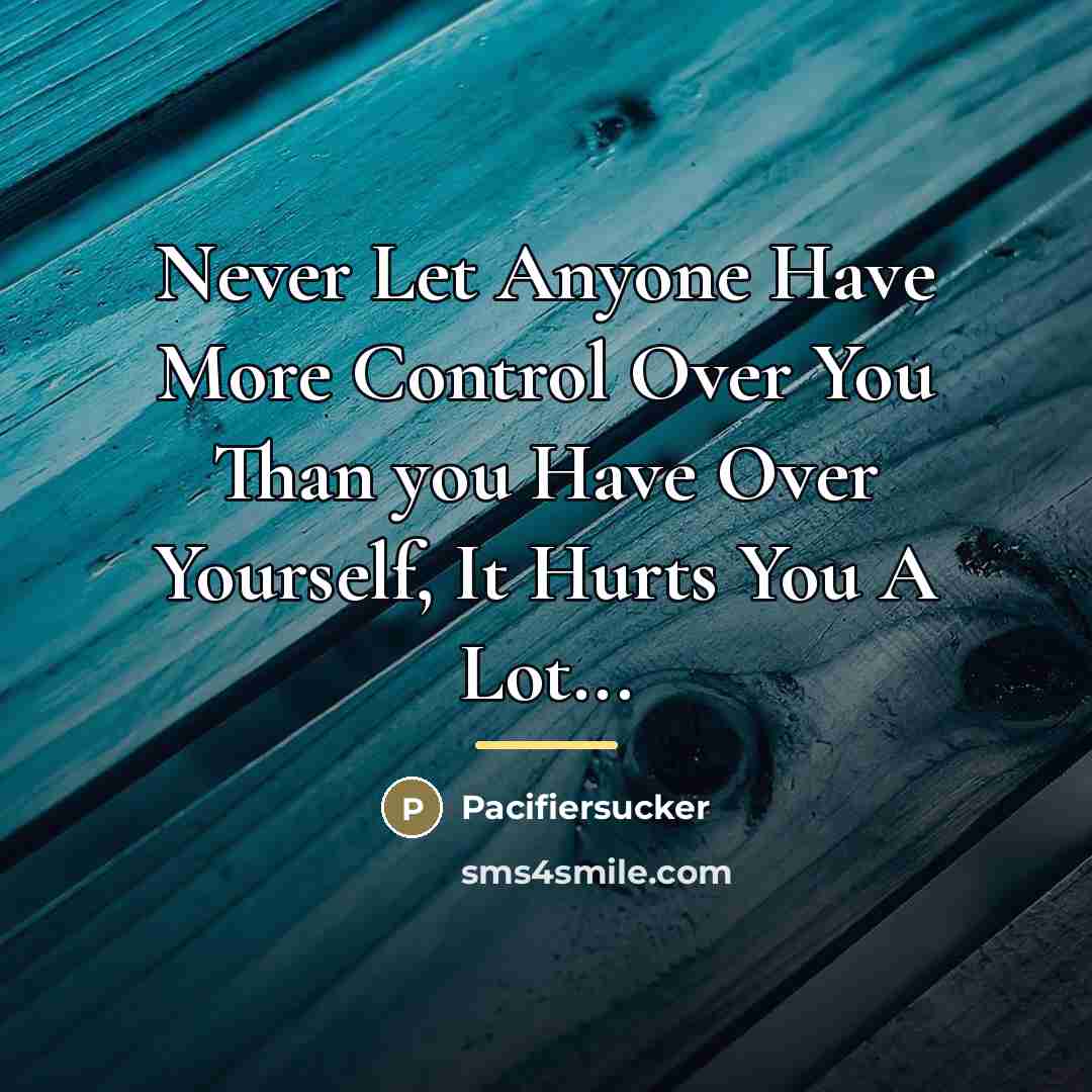 “Never Let Anyone Have More Control Over You Than you…” quote by Pacifiersucker
