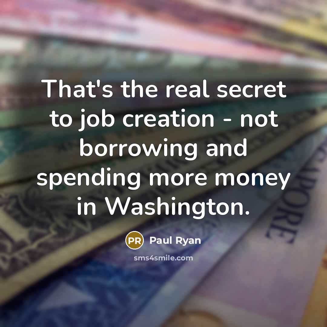 “That's the real secret to job creation - not borrowing…” quote by Paul Ryan