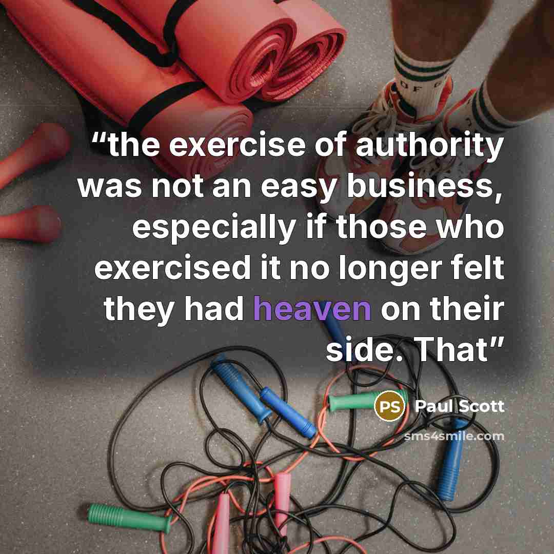 “the exercise of authority was not an easy business, especially if those who exercised it no longer felt they had heaven on their side. That” quote by Paul Scott