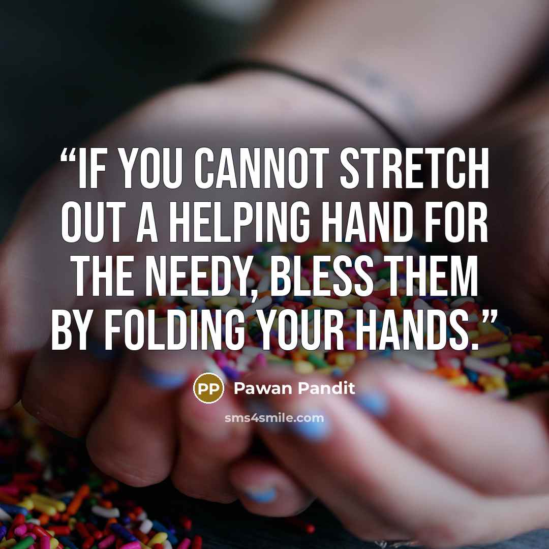 “If you cannot stretch out a helping hand for the needy, bless them by folding your hands.” quote by Pawan Pandit