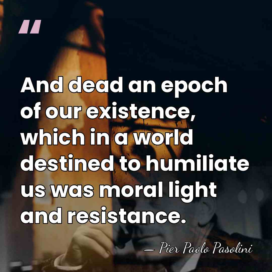 And dead an epoch of our existence, which in a world destined&hellip; - Pier Paolo Pasolini