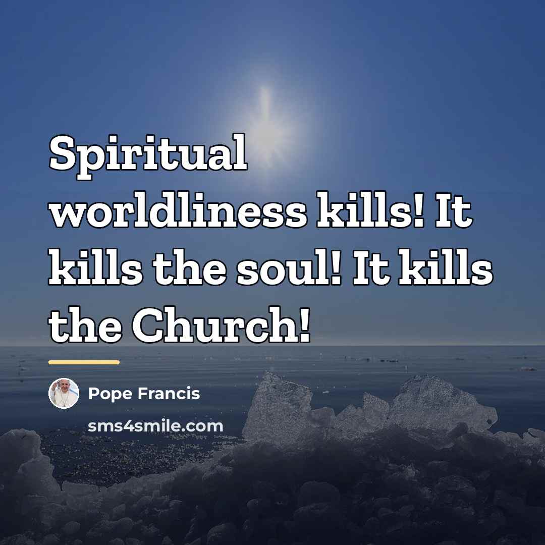 “Spiritual worldliness kills! It kills the soul! It kills the…” quote by Pope Francis