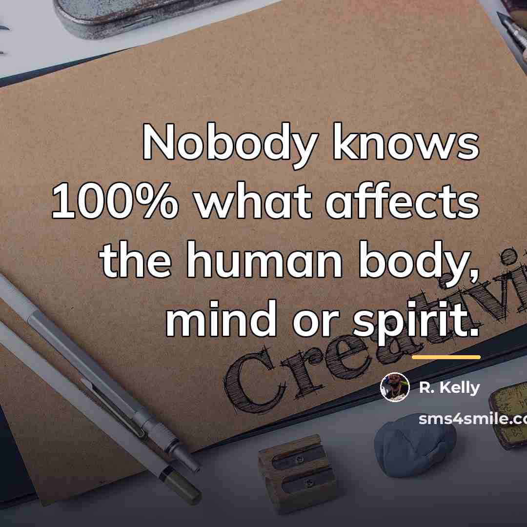 “Nobody knows 100% what affects the human body, mind or…” quote by R. Kelly