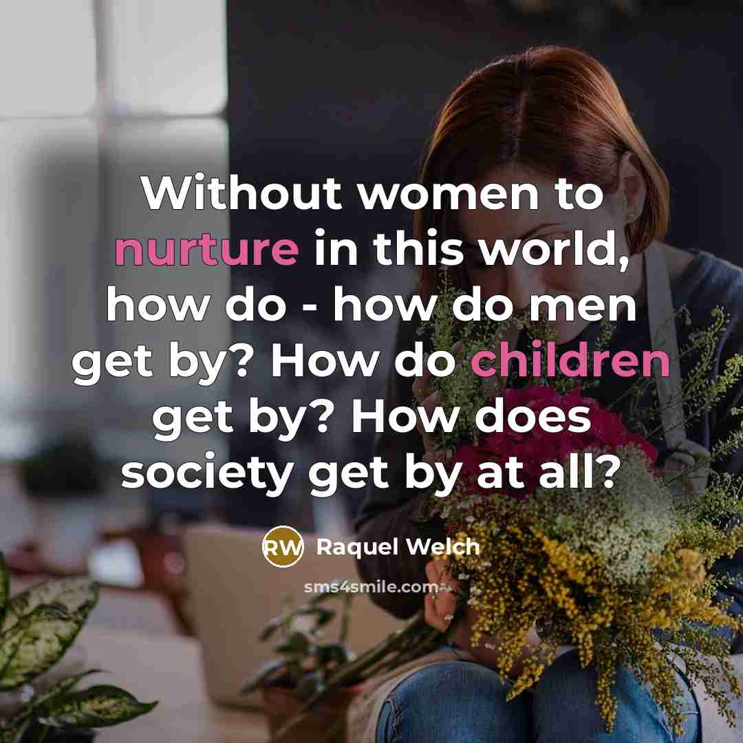 “Without women to nurture in this world, how do -…” quote by Raquel Welch
