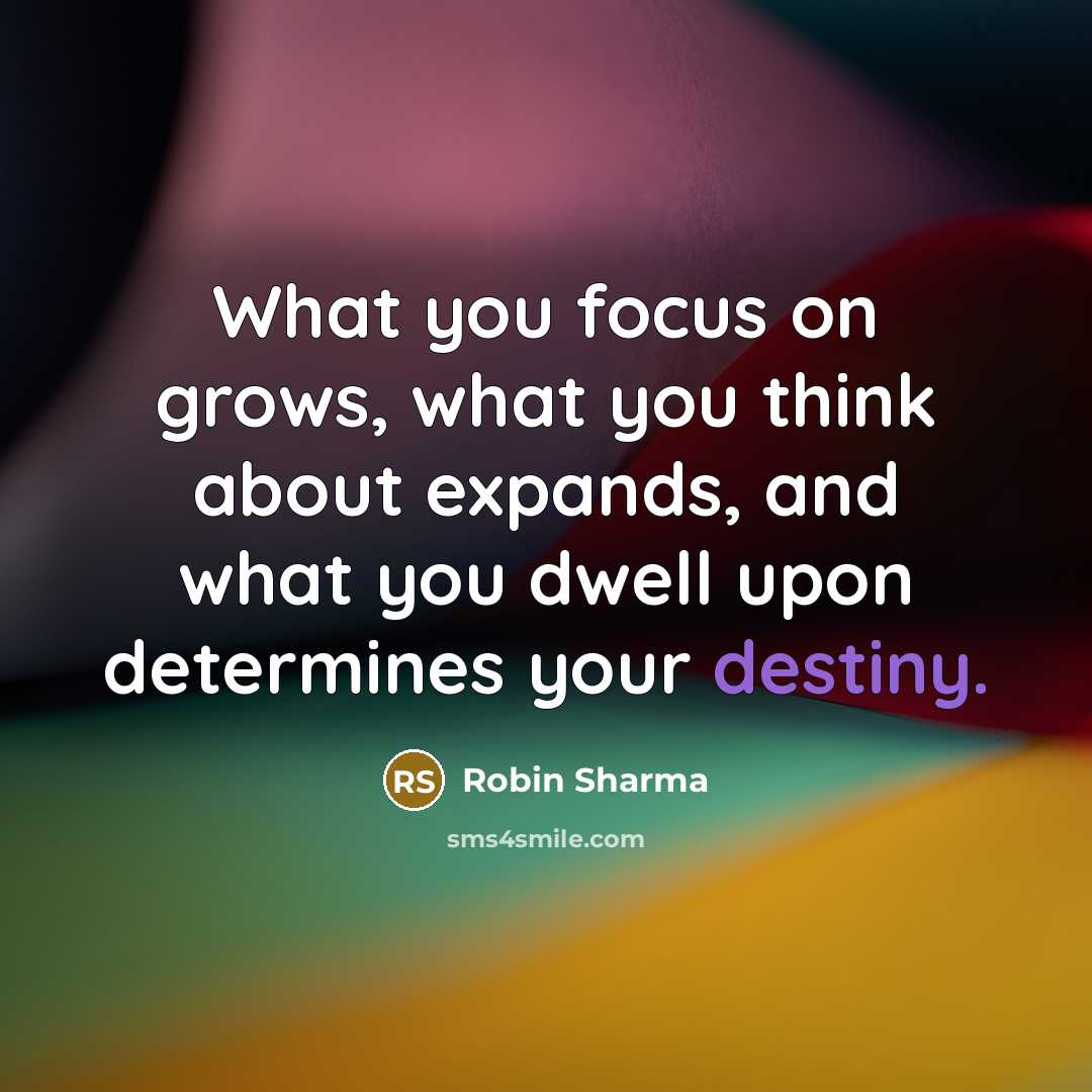 “What you focus on grows, what you think about expands,…” quote by Robin Sharma