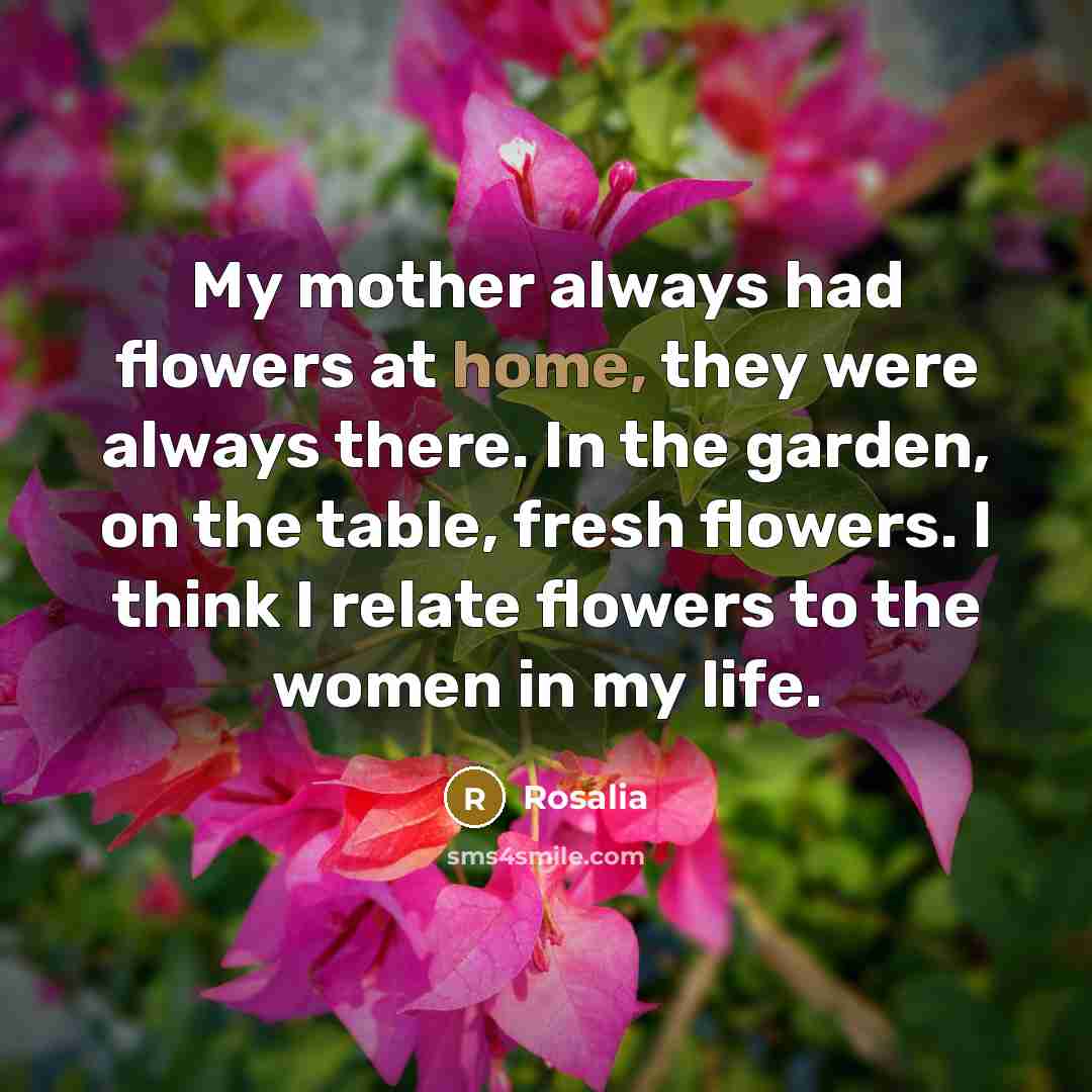 “My mother always had flowers at home, they were always…” quote by Rosalia