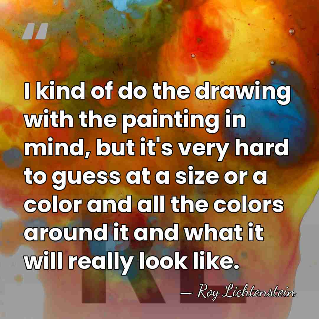 I kind of do the drawing with the painting in mind, but&hellip; - Roy Lichtenstein