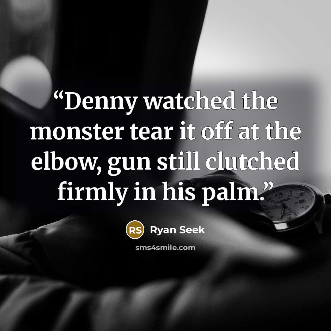 “Denny watched the monster tear it off at the elbow, gun still clutched firmly in his palm.” quote by Ryan Seek