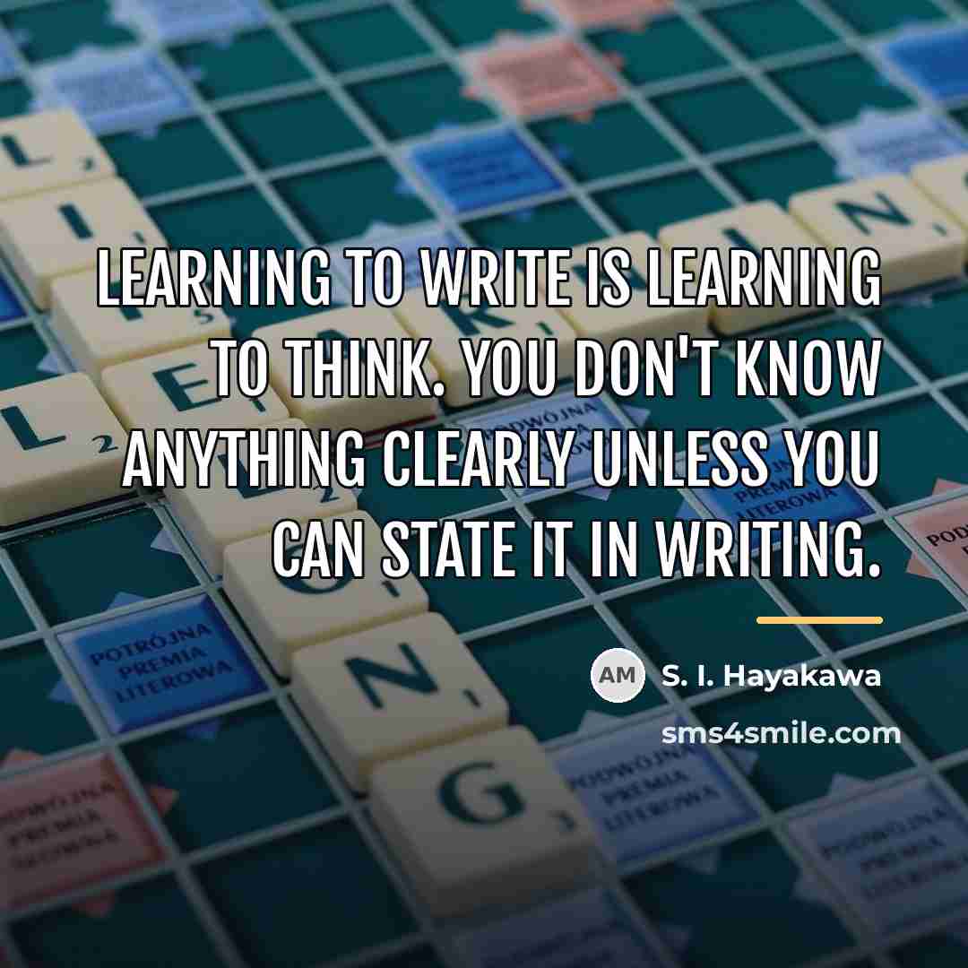 “Learning to write is learning to think. You don't know…” quote by S. I. Hayakawa