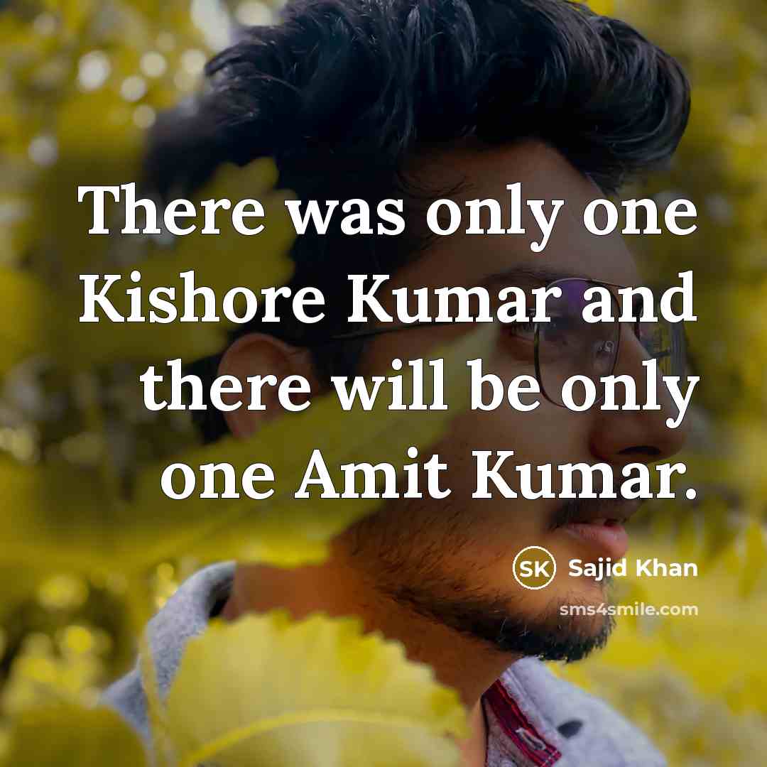“There was only one Kishore Kumar and there will be only one Amit Kumar.” quote by Sajid Khan