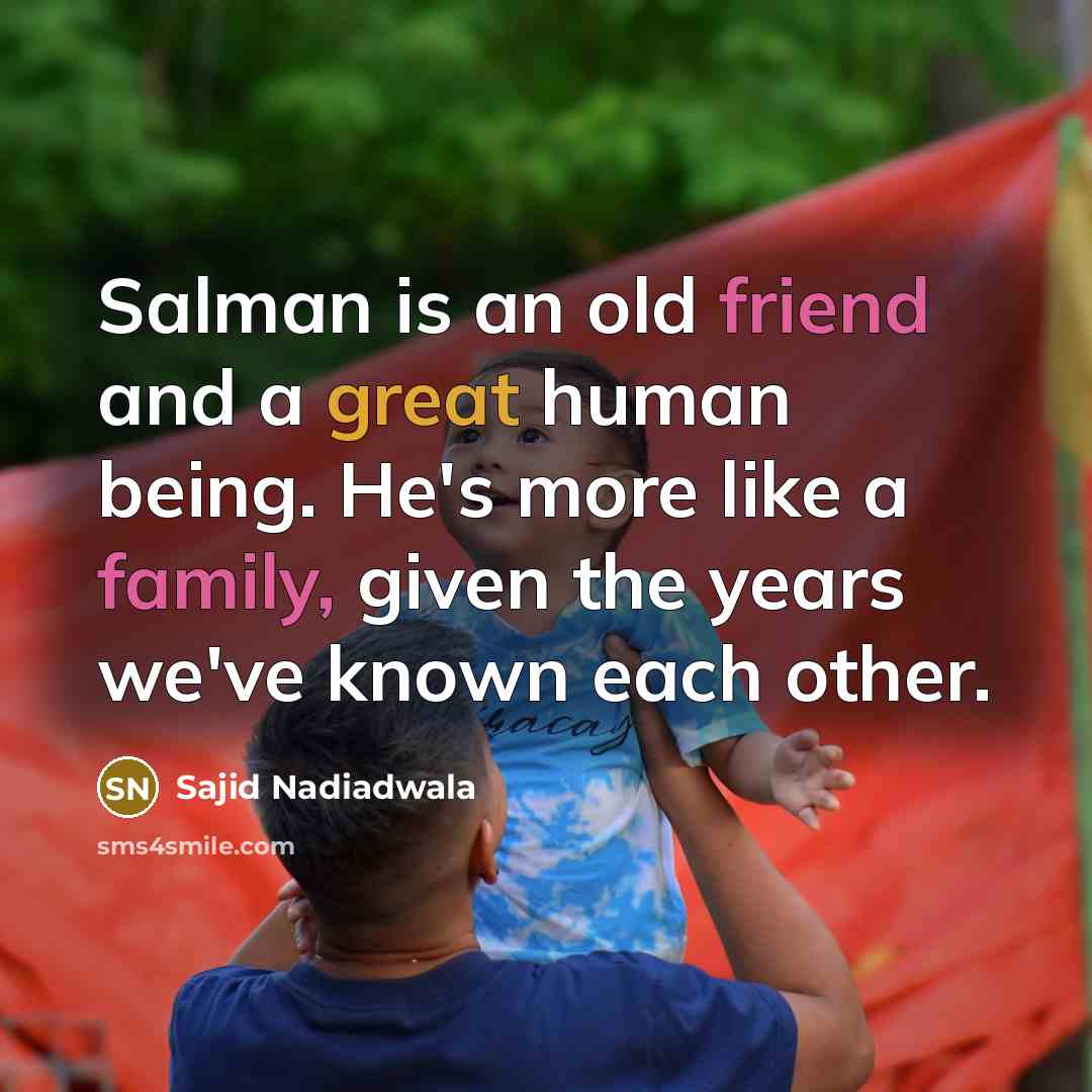 “Salman is an old friend and a great human being. He's more like a family, given the years we've known each other.” quote by Sajid Nadiadwala