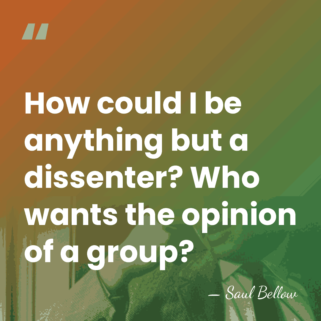How could I be anything but a dissenter? Who wants the opinion&hellip; - Saul Bellow