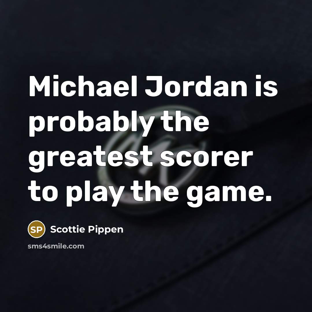 “Michael Jordan is probably the greatest scorer to play the…” quote by Scottie Pippen