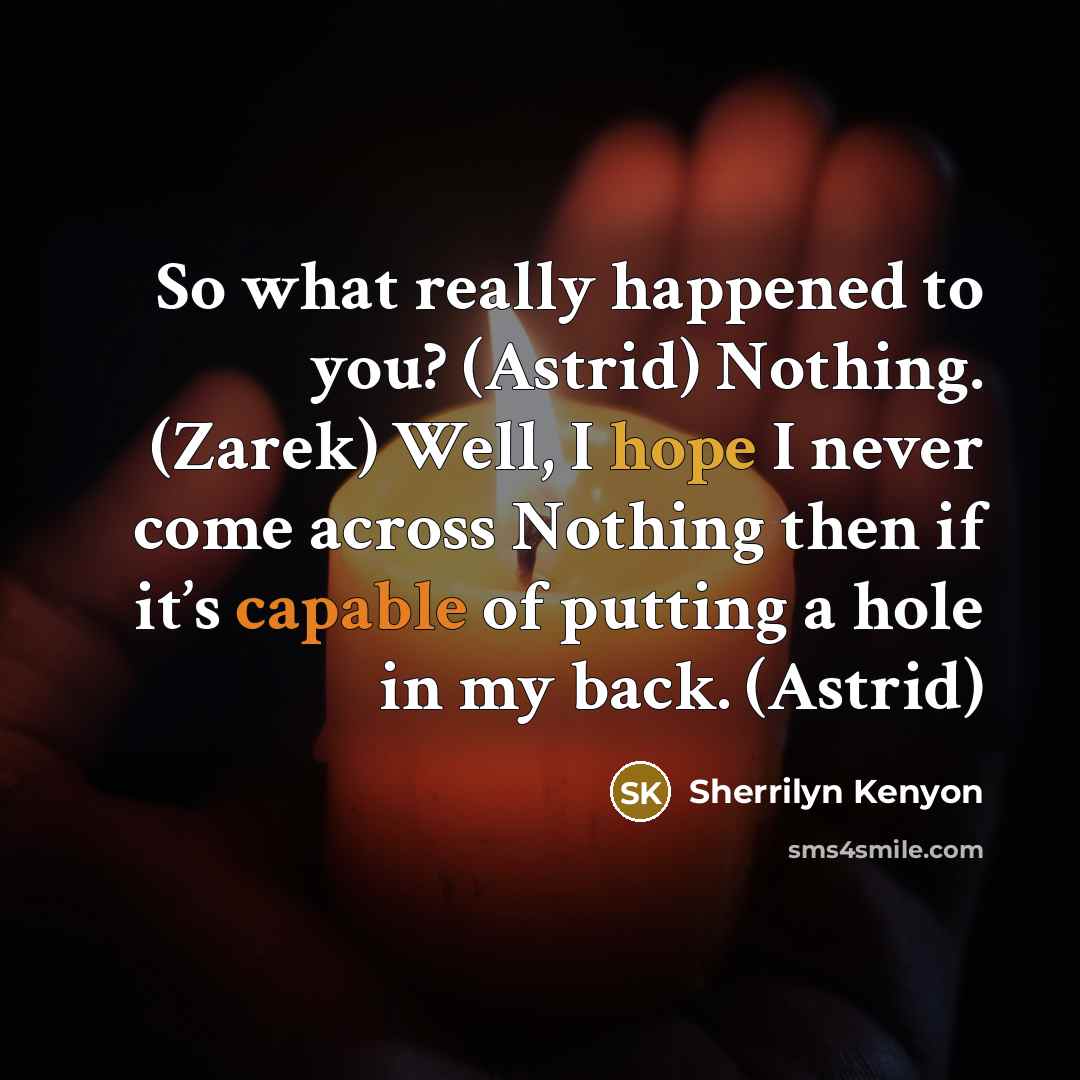“So what really happened to you? (Astrid) Nothing. (Zarek) Well,…” quote by Sherrilyn Kenyon