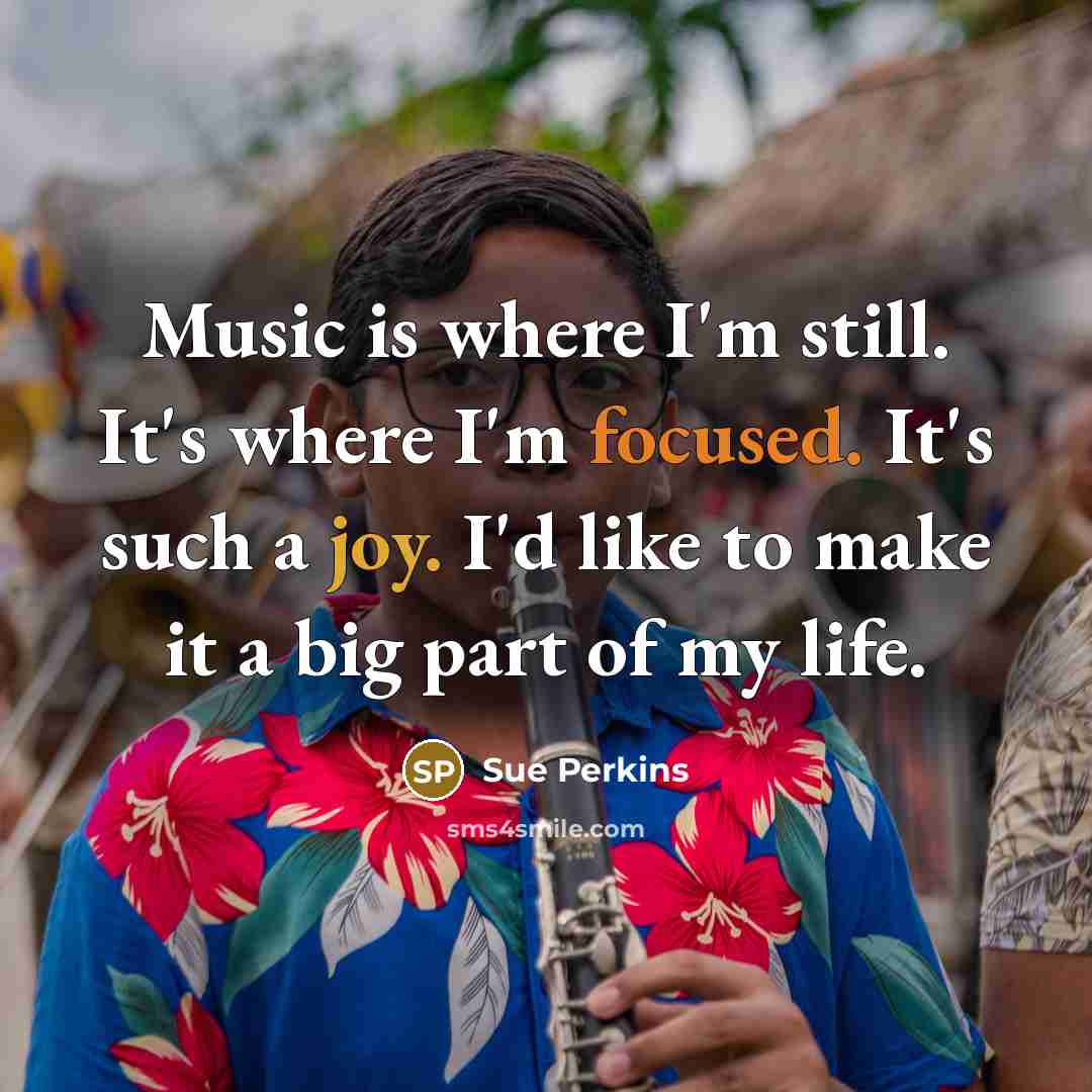 “Music is where I'm still. It's where I'm focused. It's…” quote by Sue Perkins