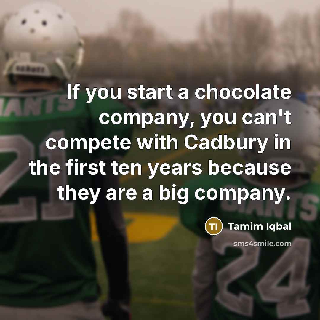 “If you start a chocolate company, you can't compete with…” quote by Tamim Iqbal