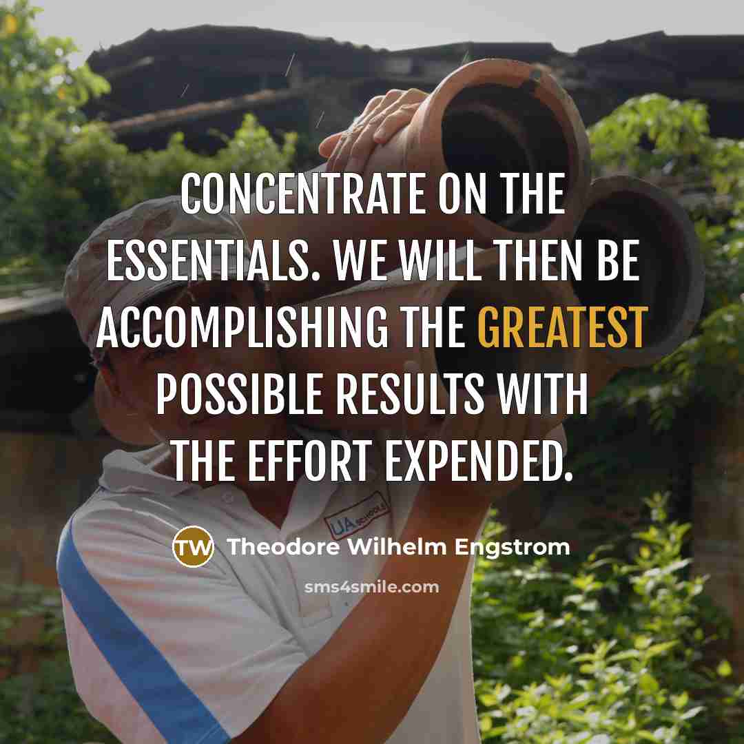 “Concentrate on the essentials. We will then be accomplishing the greatest possible results with the effort expended.” quote by Theodore Wilhelm Engstrom