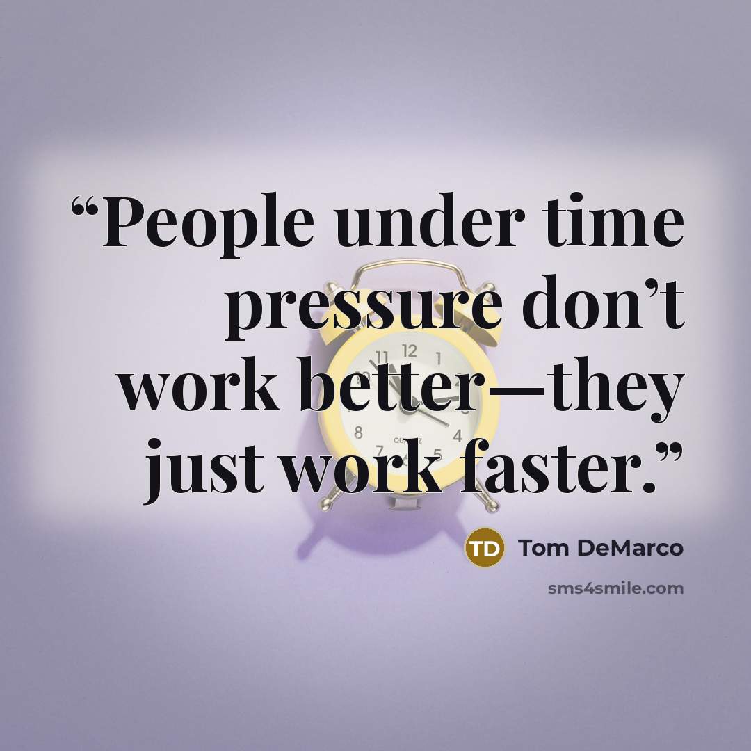 “People under time pressure don’t work better—they just work faster.” quote by Tom DeMarco