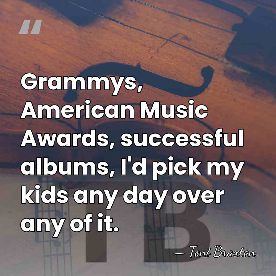 Grammys, American Music Awards, successful albums, I'd pick my kids any day&hellip; - Toni Braxton