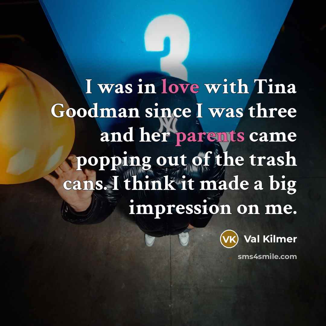 “I was in love with Tina Goodman since I was…” quote by Val Kilmer