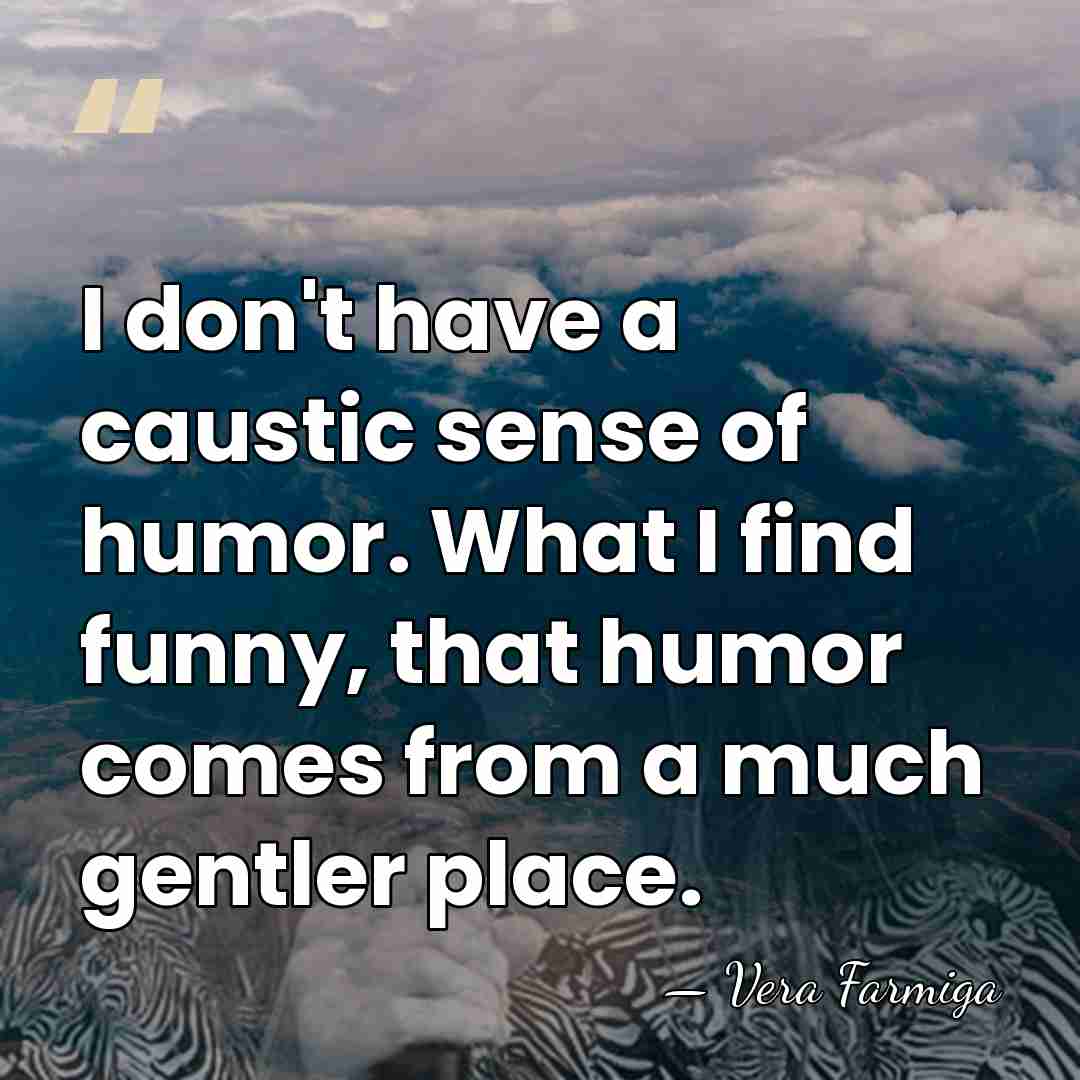 I don't have a caustic sense of humor. What I find funny,&hellip; - Vera Farmiga