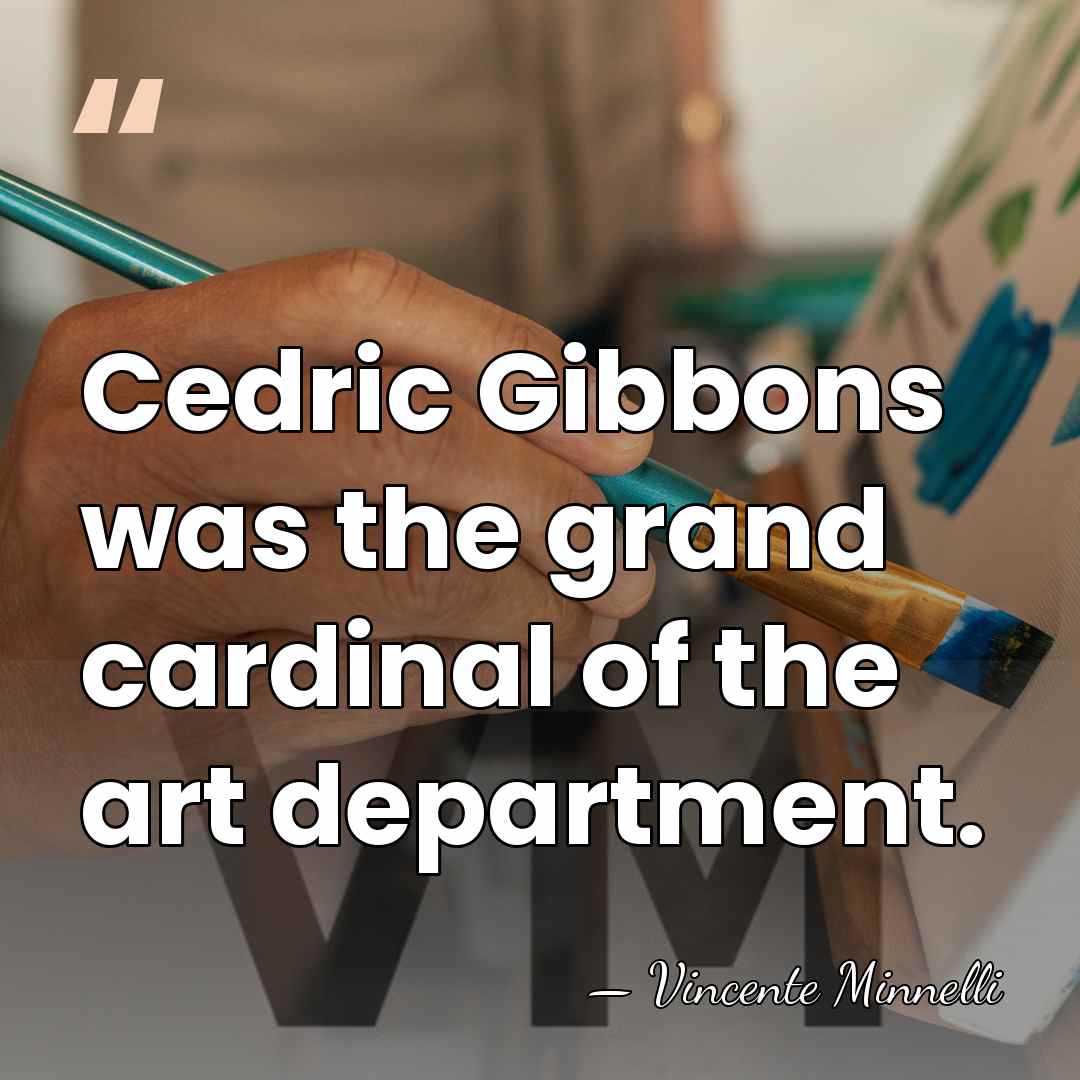 Cedric Gibbons was the grand cardinal of the art department. - Vincente Minnelli