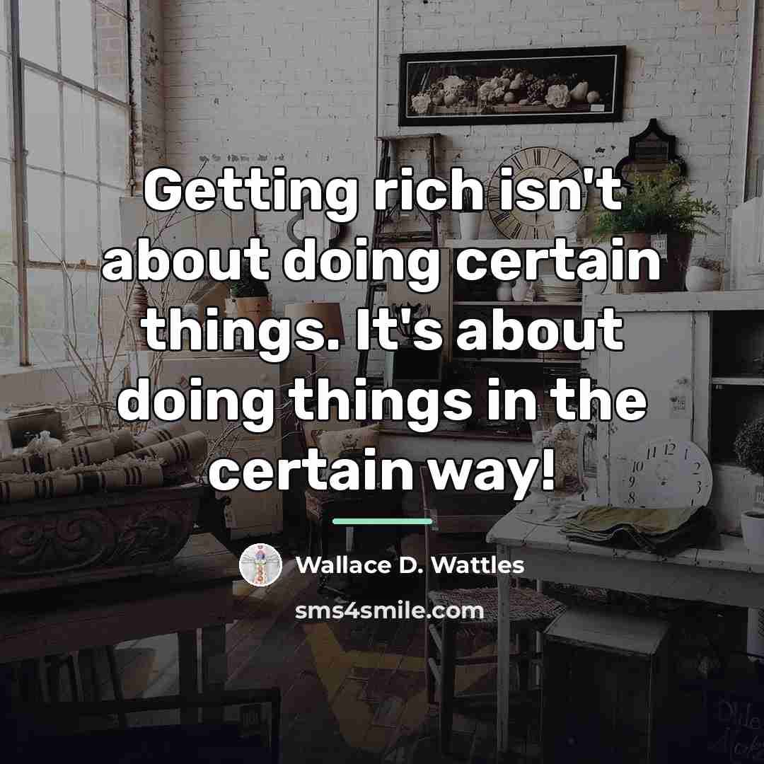 “Getting rich isn't about doing certain things. It's about doing…” quote by Wallace D. Wattles