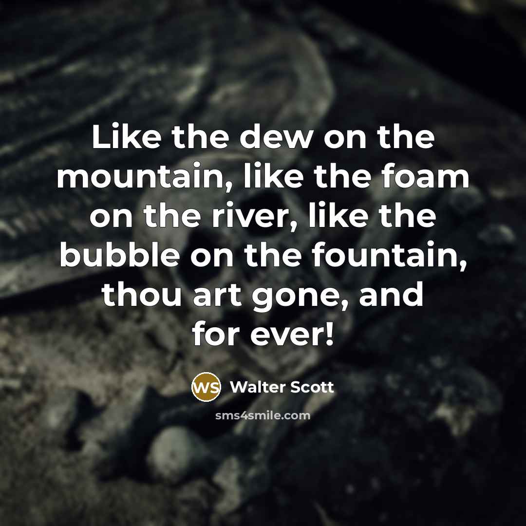 “Like the dew on the mountain, like the foam on…” quote by Walter Scott