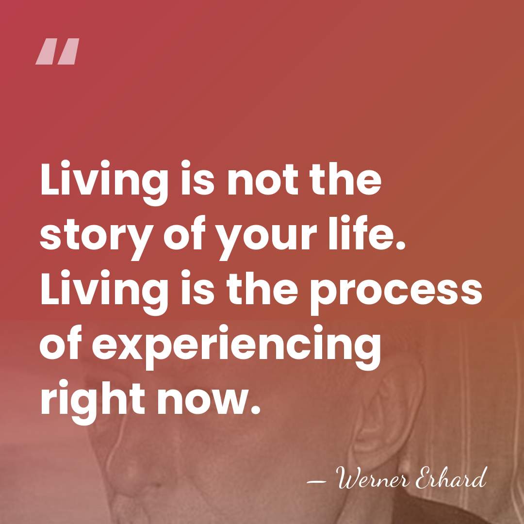 Living is not the story of your life. Living is the process&hellip; - Werner Erhard