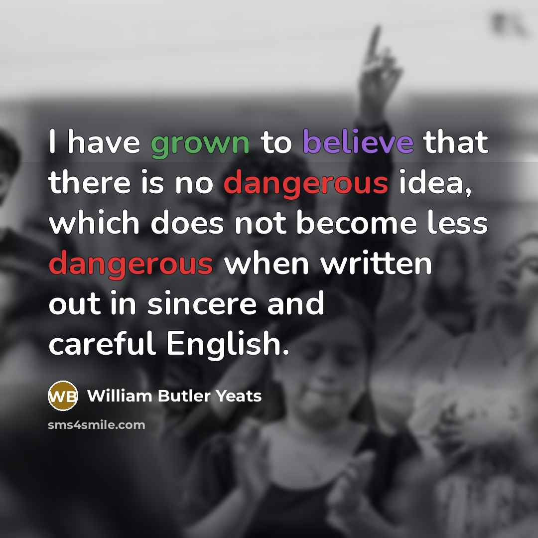 “I have grown to believe that there is no dangerous…” quote by William Butler Yeats