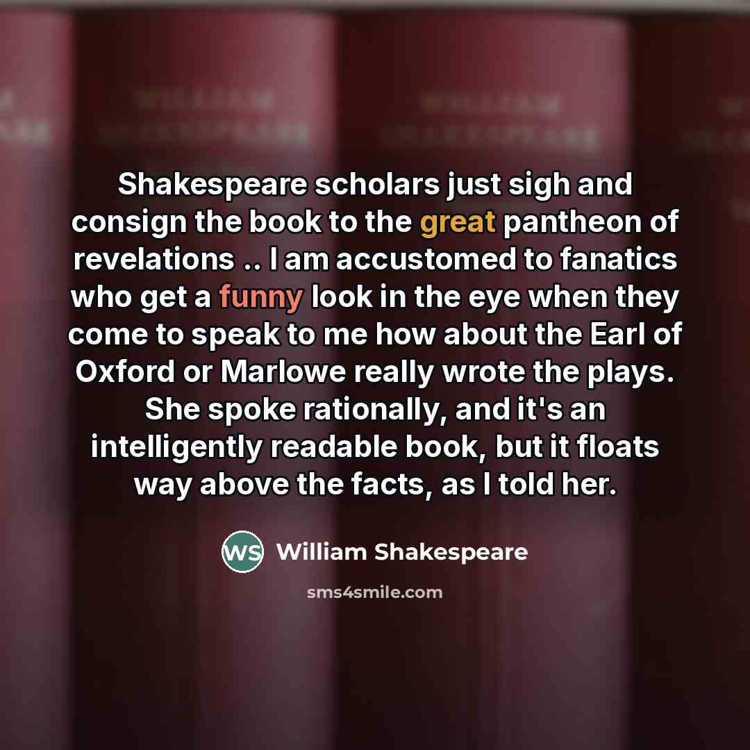 “Shakespeare scholars just sigh and consign the book to the…” quote by William Shakespeare