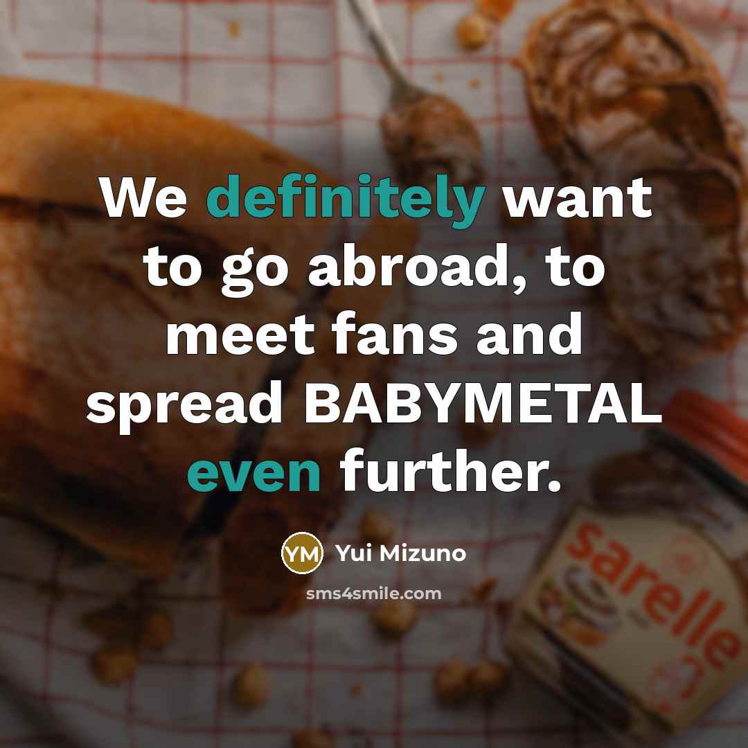 “We definitely want to go abroad, to meet fans and…” quote by Yui Mizuno