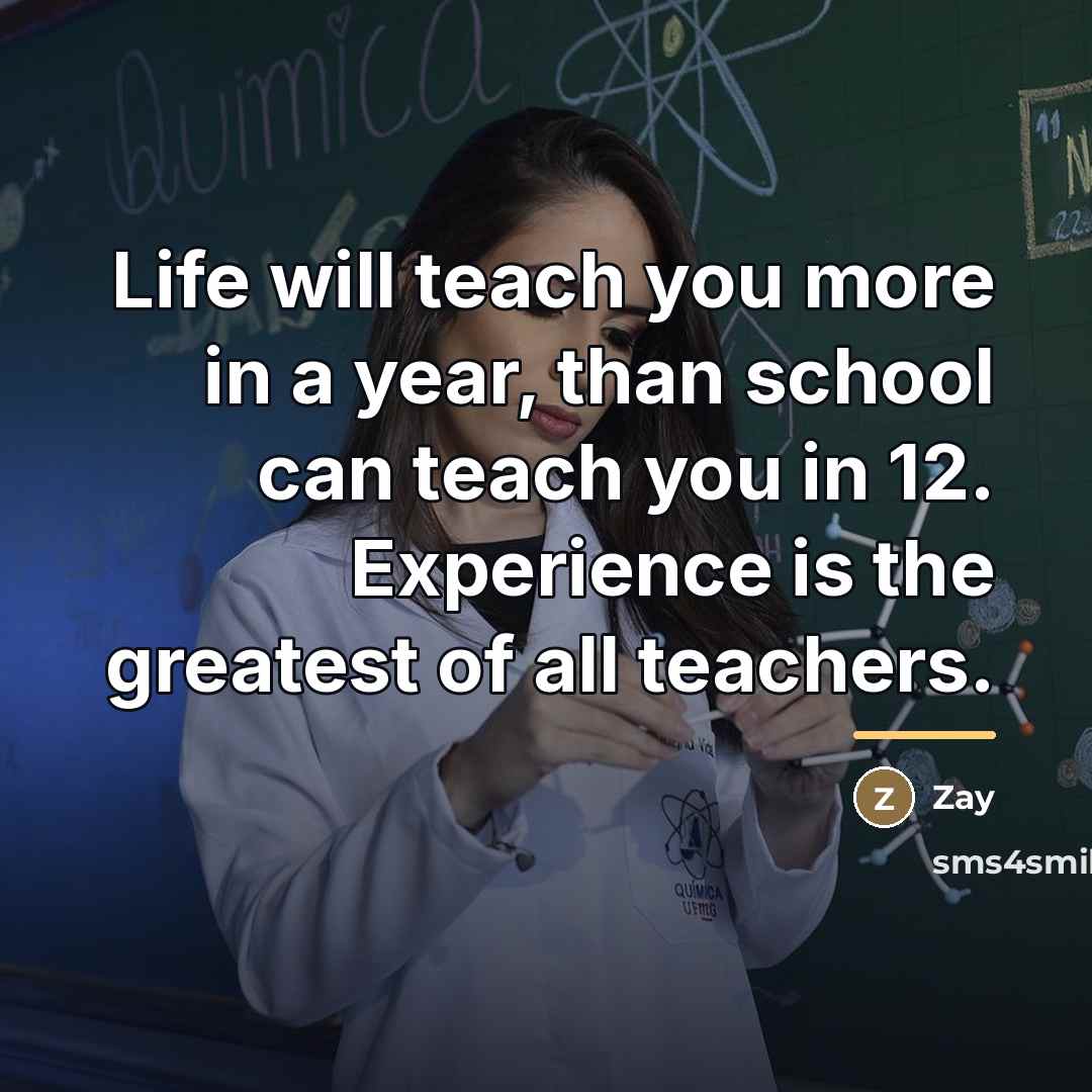“Life will teach you more in a year, than school…” quote by Zay
