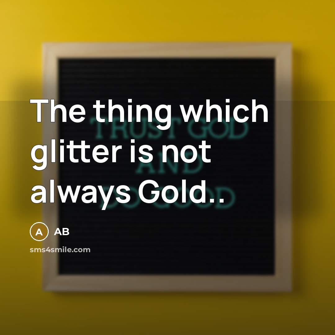 “The thing which glitter is not always Gold..…” quote by AB