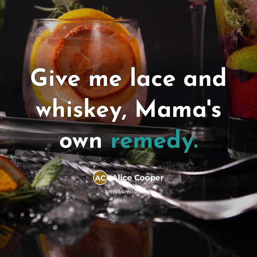 “Give me lace and whiskey, Mama's own remedy.…” quote by Alice Cooper