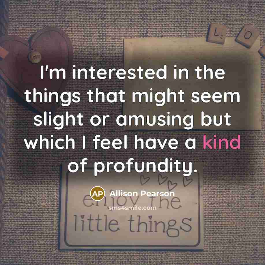 “I'm interested in the things that might seem slight or…” quote by Allison Pearson