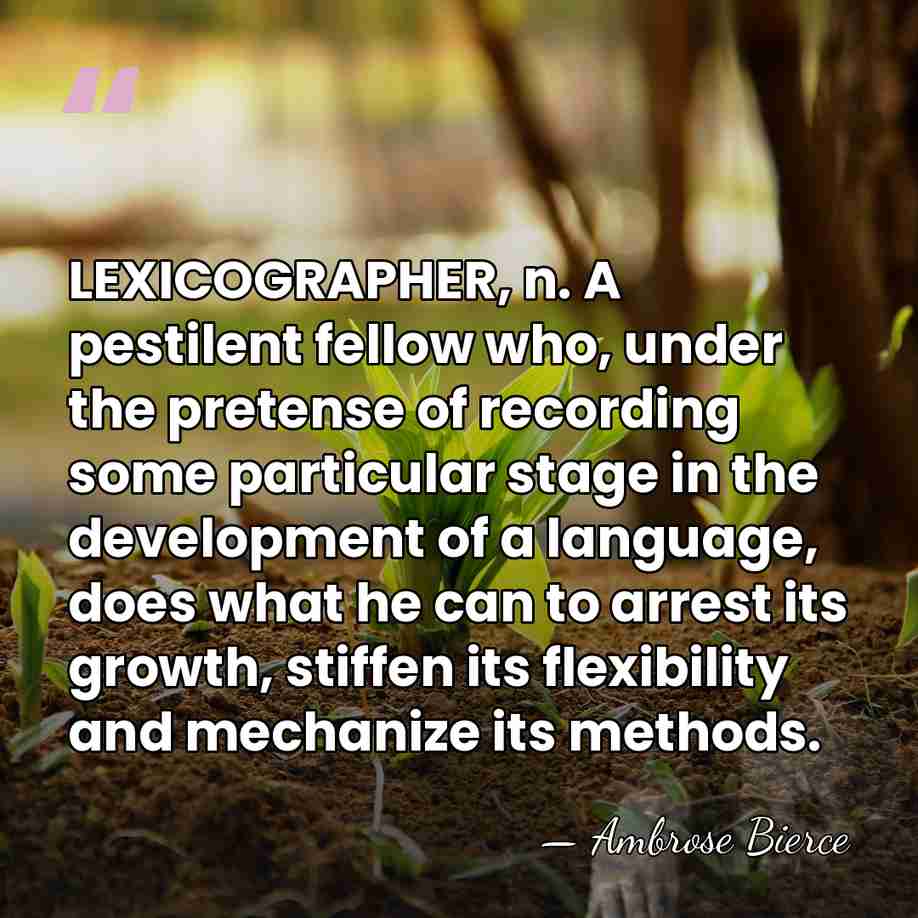 LEXICOGRAPHER, n. A pestilent fellow who, under the pretense of recording some&hellip; - Ambrose Bierce