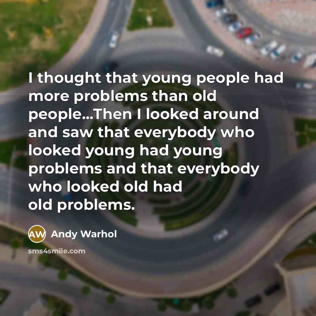 “I thought that young people had more problems than old…” quote by Andy Warhol