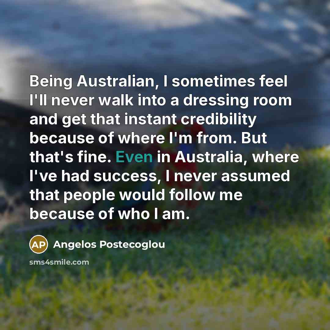 “Being Australian, I sometimes feel I'll never walk into a…” quote by Angelos Postecoglou