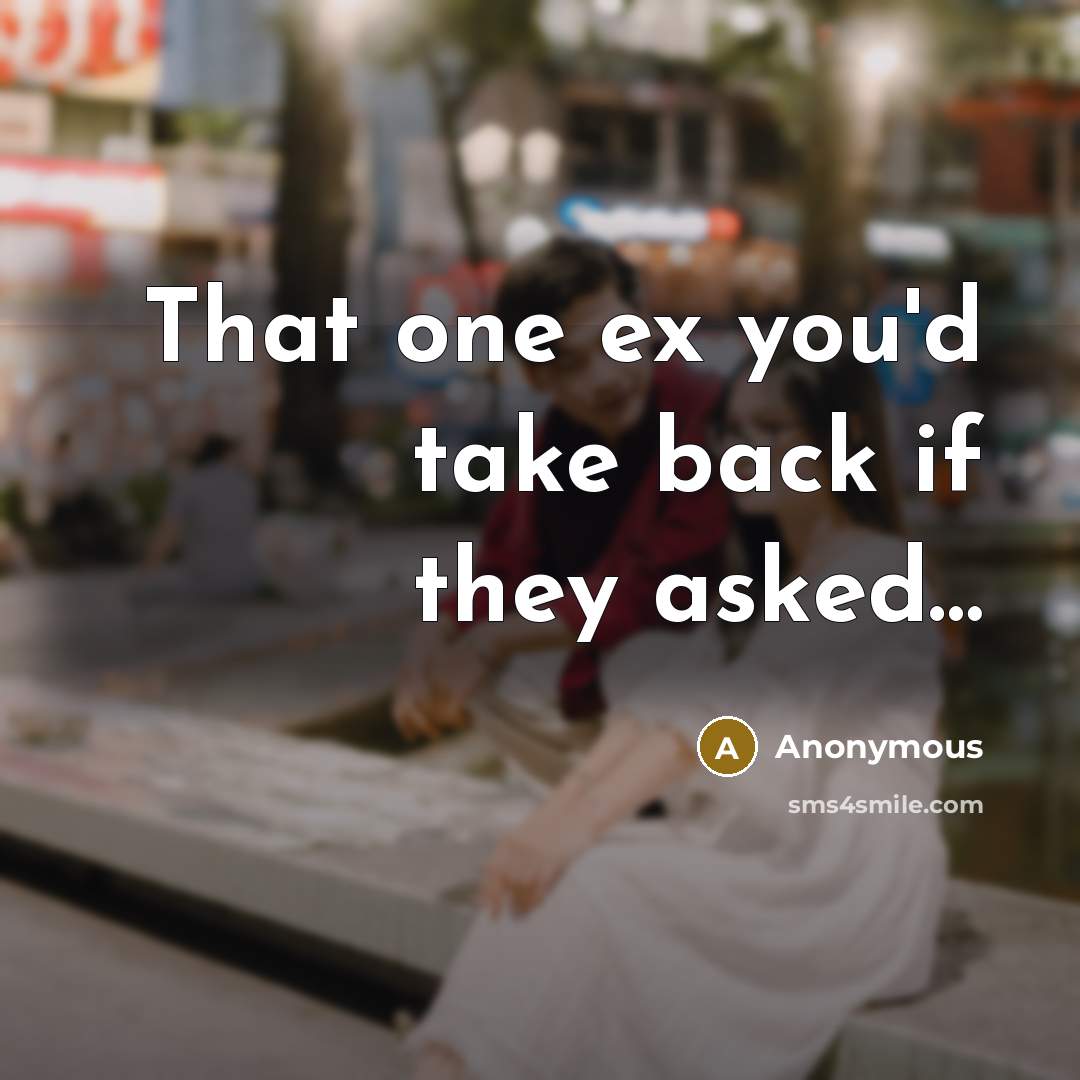 “That one ex you'd take back if they asked…” quote by Anonymous