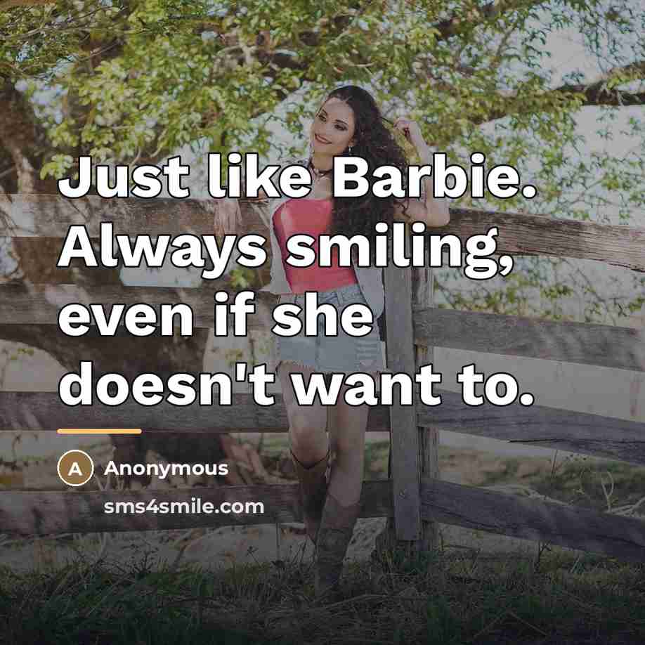 “Just like Barbie. Always smiling, even if she doesn't want…” quote by Anonymous