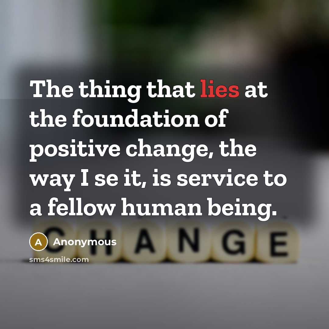“The thing that lies at the foundation of positive change,…” quote by Anonymous