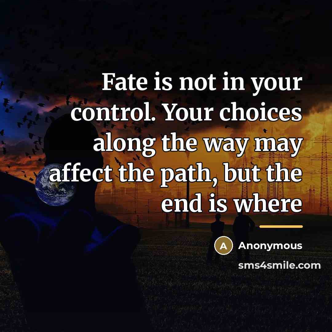 “Fate is not in your control. Your choices along the…” quote by Anonymous