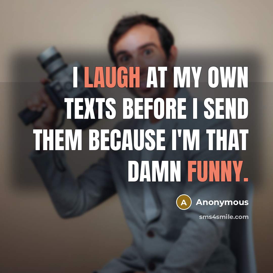 “I laugh at my own texts before I send them because I'm that damn funny.” quote by Anonymous