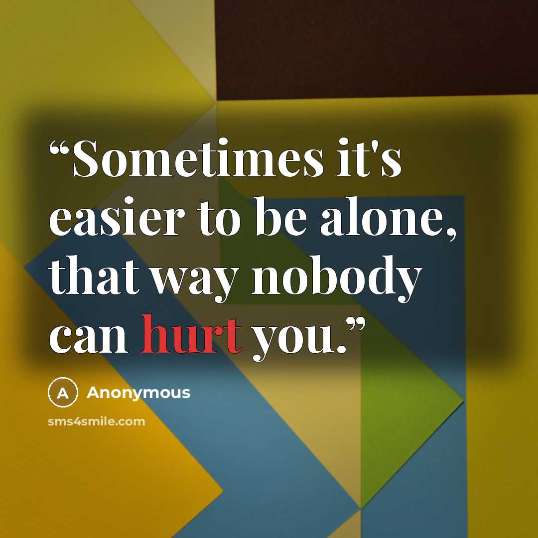 “Sometimes it's easier to be alone, that way nobody can hurt you.” quote by Anonymous